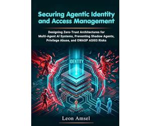 Securing Agentic Identity and Access Management: Designing Zero-Trust Architectures for Multi-Agent AI Systems, Preventing Shadow Agents, Privilege ... (The Professional Agentic AI Security Series)