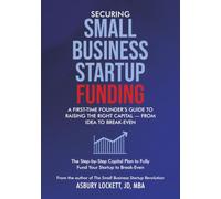 Securing Small Business Startup Funding: A First-Time Founder's Guide to Raising the Right Capital - from Idea to Break-Even