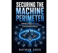 Securing the Machine Perimeter: A Defender's Guide to API Security, Non-Human Identity, and AI Agent Protection in the Autonomous Enterprise (The Defender's Playbook Series)