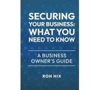 Securing Your Business: What You Need to Know: A Business Owner's Guide