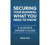 Securing Your Business: What You Need to Know: A Business Owner's Guide