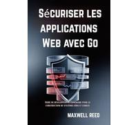 Sécuriser les applications Web avec Go: Guide du développeur intermédiaire pour la construction de systèmes sûrs et fiables