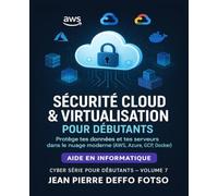Sécurité Cloud & Virtualisation pour Débutants : Collection Cyber Serie Volume 7: Protège tes données et tes serveurs dans le nuage moderne (AWS, Azure, GCP, Docker) (Cyber Serie de 0 à Expert)