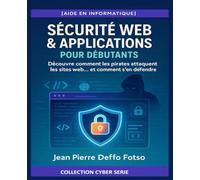 SÉCURITÉ WEB & APPLICATIONS - POUR DÉBUTANTS : Collection Cyber Serie: Découvre comment les pirates attaquent les sites web… et comment s’en défendre (Cyber Serie de 0 à Expert)