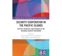 Security Cooperation in the Pacific Islands: Politics, Priorities, and Pathways of the Regional Security Patchwork (Routledge Advances in International Relations and Global Politics)