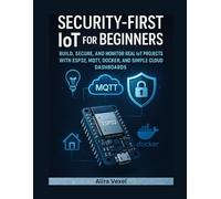 Security-First IoT for Beginners: Build Smart, Secure Projects with ESP32, MQTT, Docker, and Practical IoT Dashboards