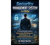 Security Management System for CEOs: A Practical Executive Guide to Cybersecurity, Risk Management, Incident Response, and Enterprise Security Architecture