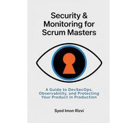 Security & Monitoring for Scrum Masters: A Guide to DevSecOps, Observability, and Protecting Your Product in Production (Scrum Master's Technical Skills)