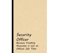 Security Officer Because Freaking Awesome is not an Official Job Title: Office Lined Blank Notebook Journal With Funny Sayings and Sarcastic Quotes, Coworker Gifts.(6 x 9) Inches 110 Pages.