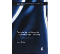Security Sector Reform in Conflict-Affected Countries: The Evolution of a Model (Routledge Studies in Conflict, Security and Development)