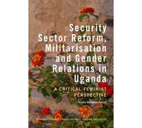 Security Sector Reform, Militarisation and Gender Relations in Uganda : A Critical-Feminist Perspective