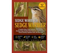 SEDGE WARBLER: A Complete Study of Song Complexity, Vocal Learning, Breeding Ecology, Reedbed Habitat Preferences, Migration Routes, Climate Sensitivity, Population Trends, and Conservation