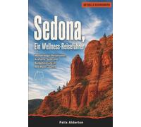 Sedona, Ein Wellness-Reiseführer: Wanderwege, Reiserouten, Kraftorte, Spas und Budgetplanung im Red Rock Country