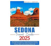 SEDONA TRAVEL GUIDE 2025: The Complete Companion To Exploring Arizona’s Red Rock Landscapes with Insider Tips, Outdoor Adventures, Spiritual Vortexes, Hidden Gems & Essential Hiking Trails