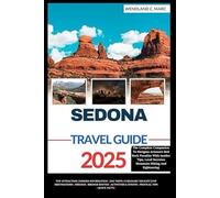 Sedona Travel Guide 2025: The Complete Companion To Navigate Arizona's Red Rock Paradise with Insider Tips, Local Secrets, Mountain Biking, Vortexes & ... (YOUR ULTIMATE TRAVEL GUIDE FOR EXPLORERS)