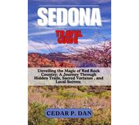 SEDONA TRAVEL GUIDE: Unveiling the Magic of Red Rock Country: A Journey Through Hidden Trails, Sacred Vortexes, and Local Secrets