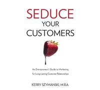 Seduce Your Customers: An Entrepreneur's Guide to Marketing