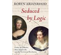 Seduced by Logic: Émilie Du Châtelet, Mary Somerville and the Newtonian Revolution