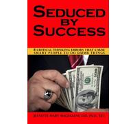 Seduced By Success: 8 Critical Thinking Errors That Cause Smart People To Do Dumb Things: Volume 1