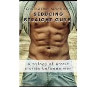 Seducing Straight Guys: A trilogy of erotic stories between men