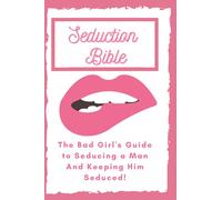 Seduction Bible: The Bad Girl's Guide to Seducing a Man And Keeping Him Seduced!
