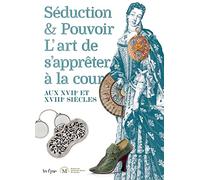 SÉDUCTION ET POUVOIR: L'ART DE S'APPRÊTER À LA COUR AUX XVII ET XVIIIE SIÈCLES