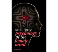 SEDUCTION: Psychology of the Female Mind: A PSYCHOLOGICAL GUIDE TO UNDERSTAND WHAT IGNITES ATTRACTION, BONDING, SEXUAL CHEMISTRY, DESIRE, AND EXCITEMENT.