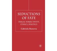 Seductions of Fate : Tragic Subjectivity, Ethics, Politics