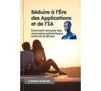 Séduire à l’Ère des Applications et de l’IA: Comment retrouver des rencontres authentiques entre 30 et 60 ans (Rencontres & IA : comprendre les algorithmes, rester humain (Guides))