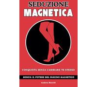 SEDUZIONE MAGNETICA: Conquista Senza Cambiare Te Stesso - Il manuale completo con lezioni pratiche e un metodo infallibile per smettere di essere invisibili ed avere successo con le donne