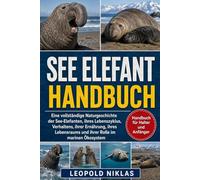 SEE-ELEFANT HANDBUCH: Eine vollständige Naturgeschichte der See-Elefanten, ihres Lebenszyklus, Verhaltens, ihrer Ernährung, ihres Lebensraums und ihrer Rolle im marinen Ökosystem