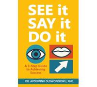 SEE It, SAY It, DO It: A 3-Step Guide to Achieving Success