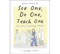 See One, Do One, Teach One : The Art of Becoming a Doctor: A Graphic Memoir