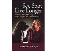 See Spot Live Longer How to Help Your Dog Live a Longer and Healthier Life