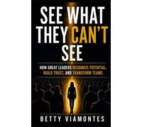 See What They Can’t See: How Great Leaders Recognize Potential, Build Trust, and Transform Teams