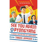 See You Again in Pyongyang: A Journey into Kim Jong Un's North Korea