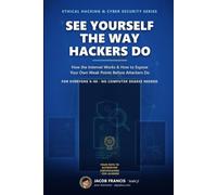 See Yourself the Way Hackers Do: How the Internet Works & How to Expose Your Own Weak Points Before Attackers Do