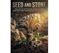 Seed and Stone: The Dawn Of Human Agriculture And The First Permanent Settlements