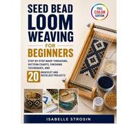 Seed Bead Loom Weaving for Beginners: Step-by-Step Warp Threading, Pattern Charts, Finishing Techniques, and 20 Bracelet and Necklace Projects