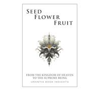 Seed, Flower, Fruit: From the Kingdom of Heaven to the Supreme Being: Urantia Book Insights