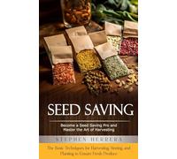 Seed Saving: Become a Seed Saving Pro and Master the Art of Harvesting (The Basic Techniques for Harvesting, Storing, and Planting to Ensure Fresh Produce)