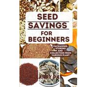 SEED SAVING FOR BEGINNERS: Simple and basics step by step guide on how to collect,store and package seed for future use (Larry Pat Gardening guide and tips)