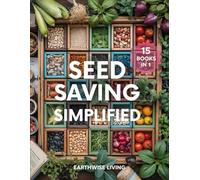 Seed Saving Simplified: A Beginner’s Guide to Grow, Collect, and Store Seeds for Years of Self-Reliant Harvests. Build Your Seed Bank, Protect Heirlooms, and Cut Costs to Grow a Resilient Garden.