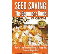 Seed Saving The Beginner's Guide: How To Save Time And Money By Preserving Rare And Unique Seeds