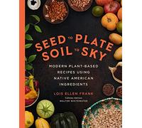 Seed to Plate, Soil to Sky: Modern Plant-Based Recipes using Native American Ingredients