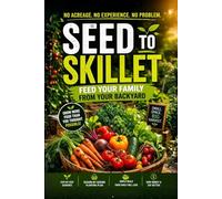 Seed to Skillet: Feed Your Family from Your Backyard