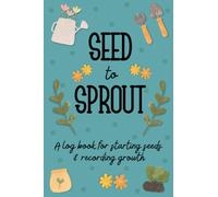 Seed to Sprout: A log book for starting seeds & recording growth