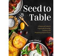Seed to Table: A Seasonal Guide to Organically Growing, Cooking, and Preserving Food at Home (Urban Gardening, How to Start a Vegetable Garden)