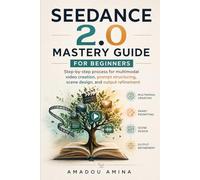 Seedance 2.0 Mastery Guide for Beginners: Step-by-Step Process for Multimodal Video Creation, Prompt Structuring, Scene Design, and Output Refinement (ai and robotics updates)