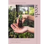 Seeds: Grow Your Own Cut Flowers from Scratch (The Grower's Guide)